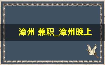 漳州 兼职_漳州晚上6点后的兼职